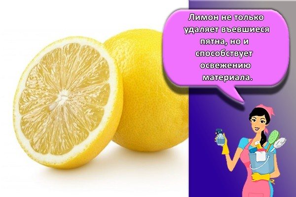 Лимон не только удаляет въевшиеся пятна, но и способствует освежению материала.
